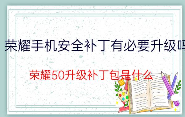 荣耀手机安全补丁有必要升级吗 荣耀50升级补丁包是什么？